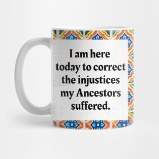 I am here today to correct the injustices my Ancestors suffered Mug